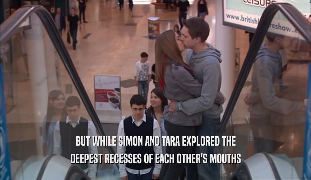 BUT WHILE SIMON AND TARA EXPLORED THE DEEPEST RECESSES OF EACH OTHER'S MOUTHS 