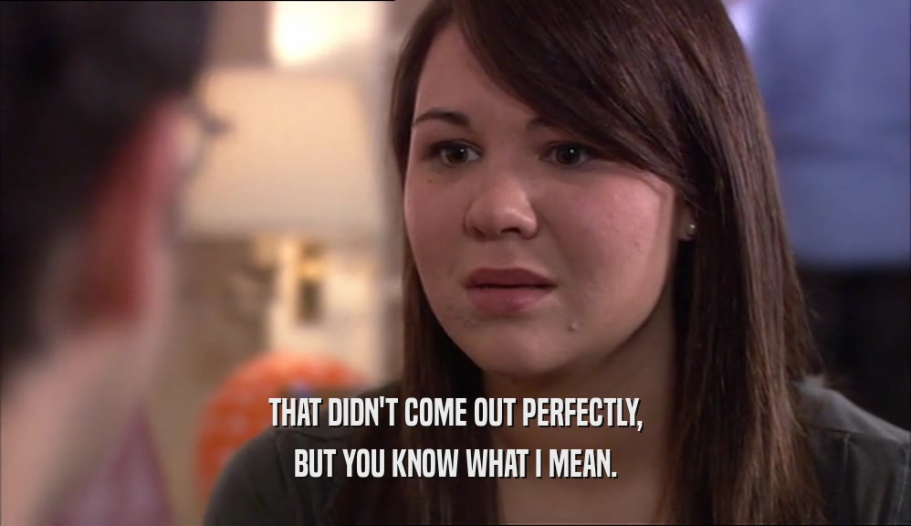 THAT DIDN'T COME OUT PERFECTLY, BUT YOU KNOW WHAT I MEAN. 