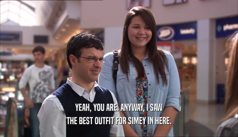 YEAH, YOU ARE. ANYWAY, I SAW
 THE BEST OUTFIT FOR SIMEY IN HERE.
 