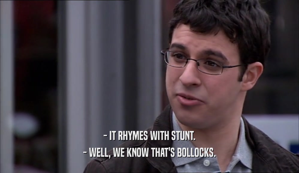 - IT RHYMES WITH STUNT. - WELL, WE KNOW THAT'S BOLLOCKS. 