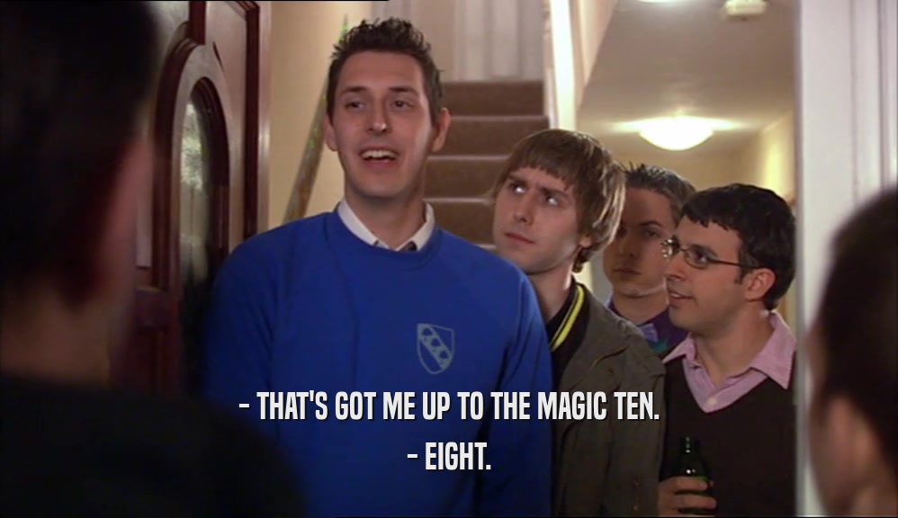 - THAT'S GOT ME UP TO THE MAGIC TEN.
 - EIGHT.
 