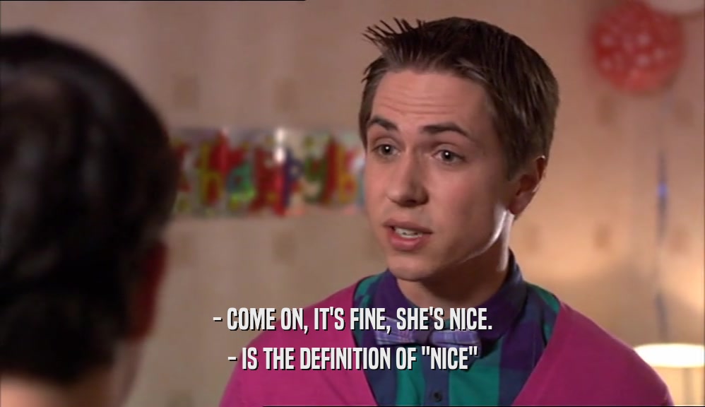 - COME ON, IT'S FINE, SHE'S NICE.
 - IS THE DEFINITION OF 