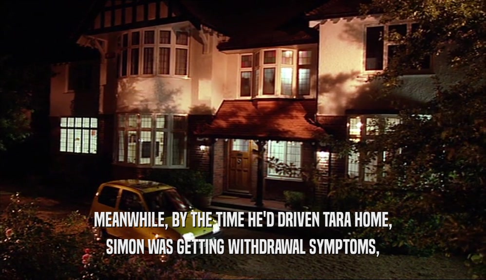 MEANWHILE, BY THE TIME HE'D DRIVEN TARA HOME, SIMON WAS GETTING WITHDRAWAL SYMPTOMS, 