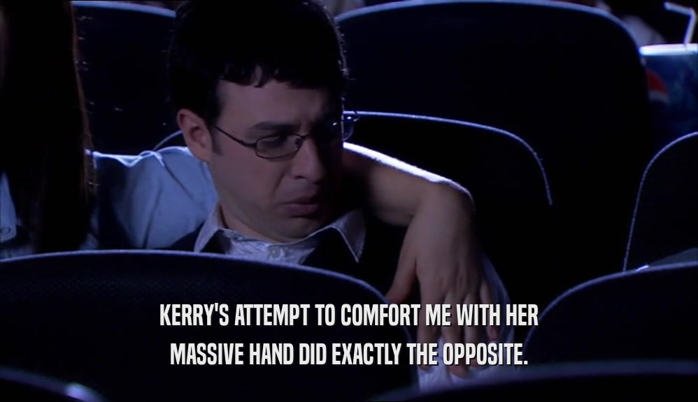 KERRY'S ATTEMPT TO COMFORT ME WITH HER MASSIVE HAND DID EXACTLY THE OPPOSITE. 