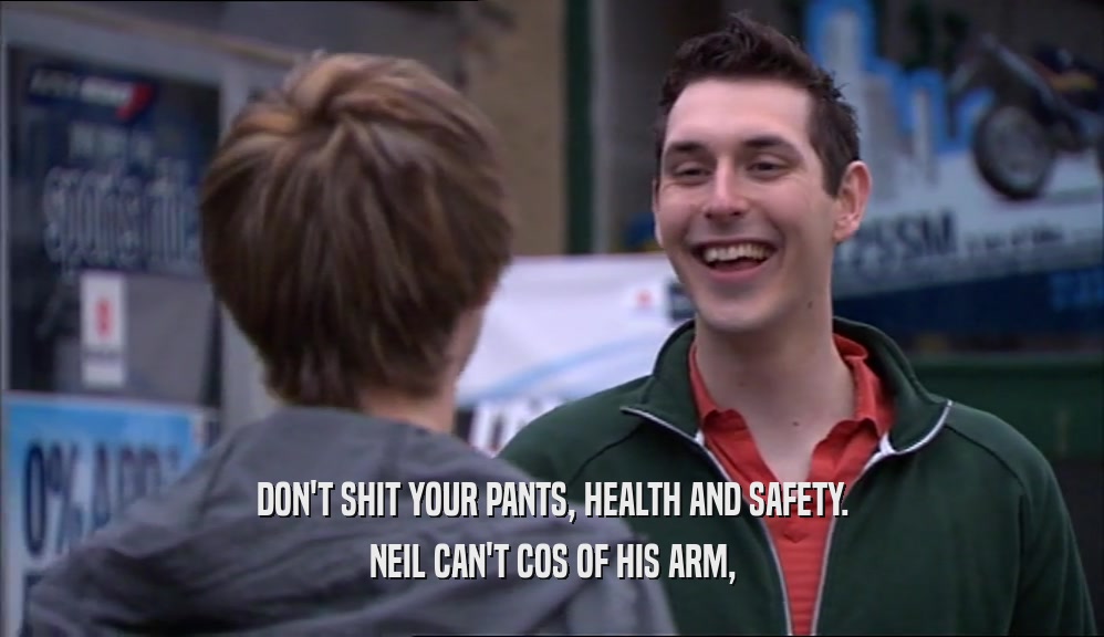 DON'T SHIT YOUR PANTS, HEALTH AND SAFETY. NEIL CAN'T COS OF HIS ARM, 