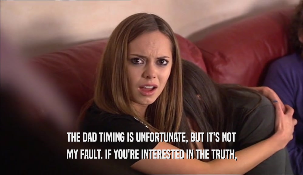 THE DAD TIMING IS UNFORTUNATE, BUT IT'S NOT MY FAULT. IF YOU'RE INTERESTED IN THE TRUTH, 