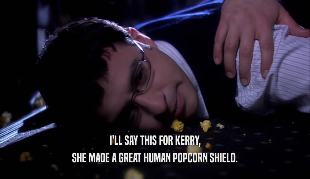 I'LL SAY THIS FOR KERRY, SHE MADE A GREAT HUMAN POPCORN SHIELD. 