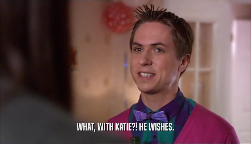 WHAT, WITH KATIE?! HE WISHES.
  