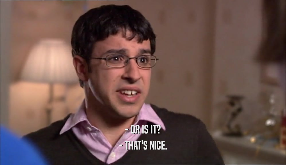 - OR IS IT? - THAT'S NICE. 
