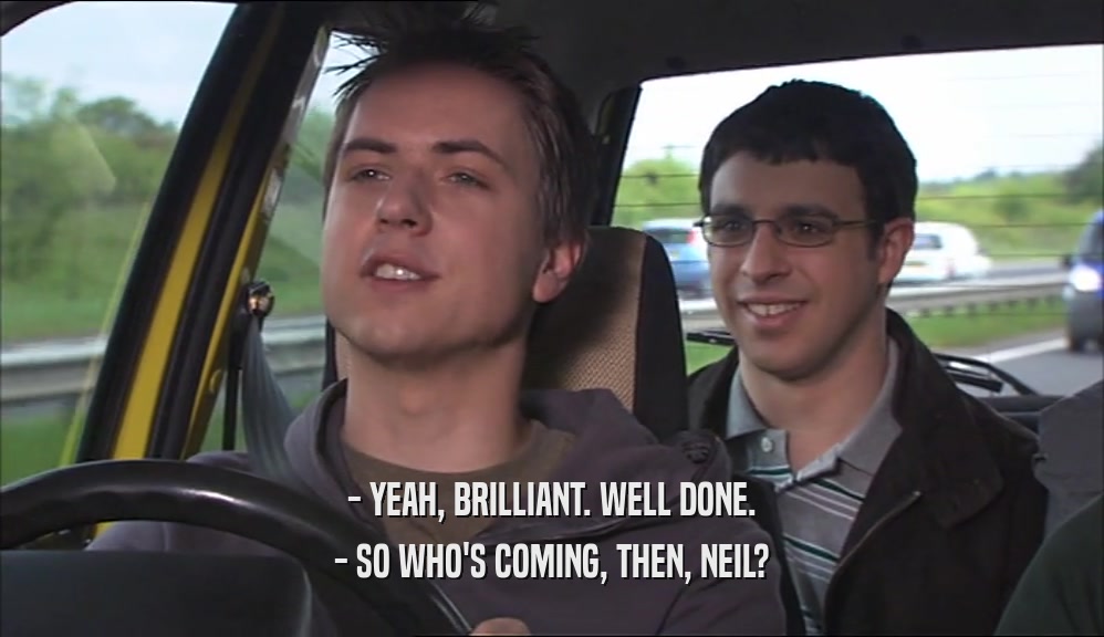 - YEAH, BRILLIANT. WELL DONE. - SO WHO'S COMING, THEN, NEIL? 