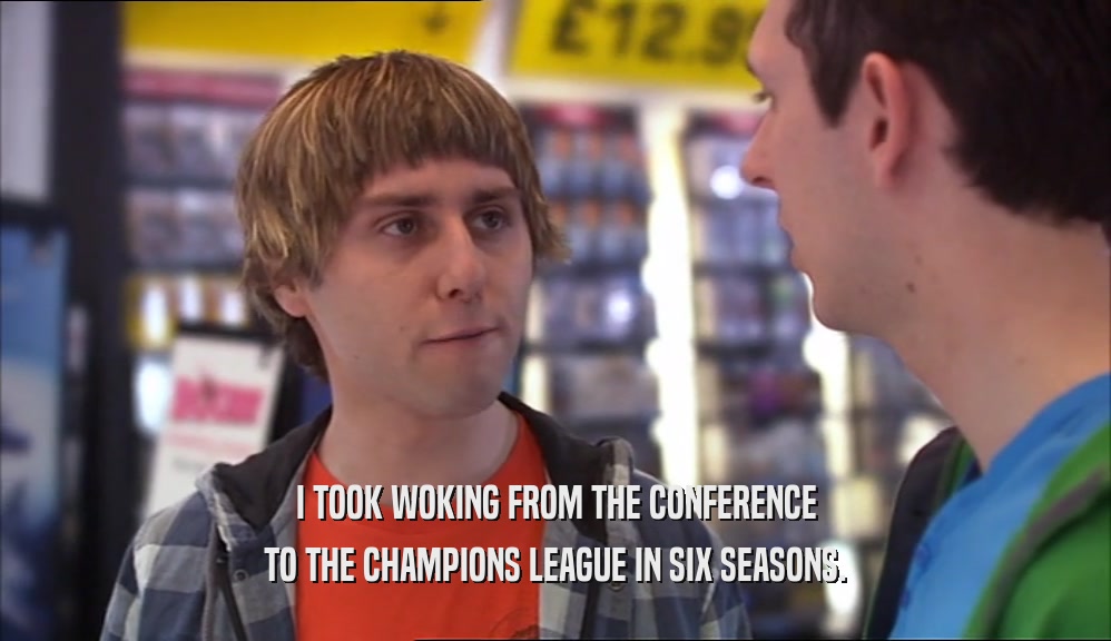I TOOK WOKING FROM THE CONFERENCE TO THE CHAMPIONS LEAGUE IN SIX SEASONS. 