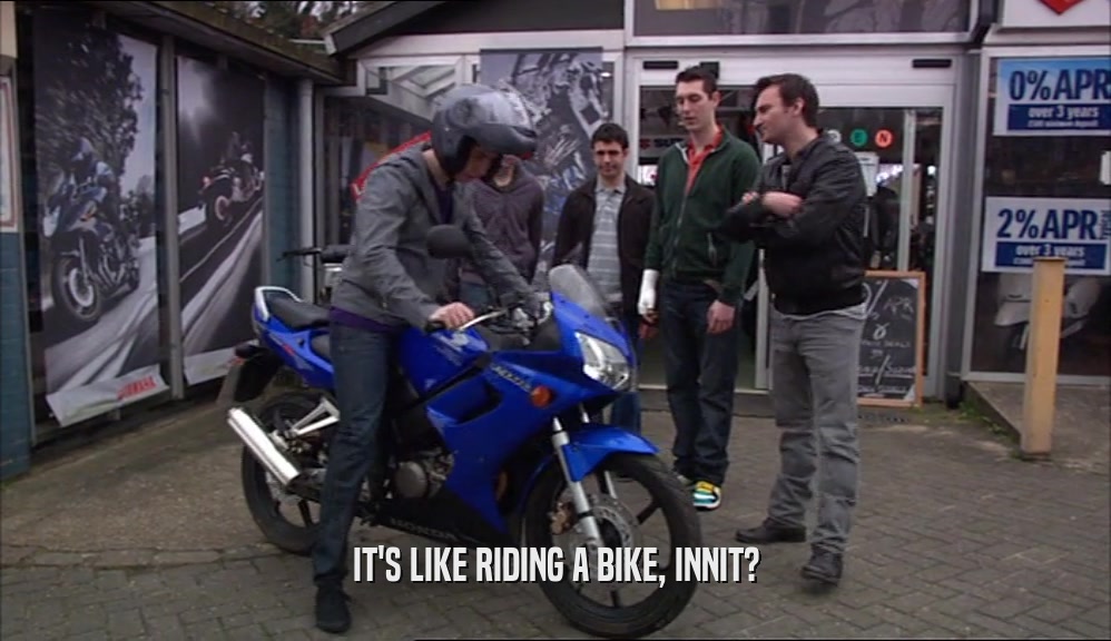 IT'S LIKE RIDING A BIKE, INNIT?  
