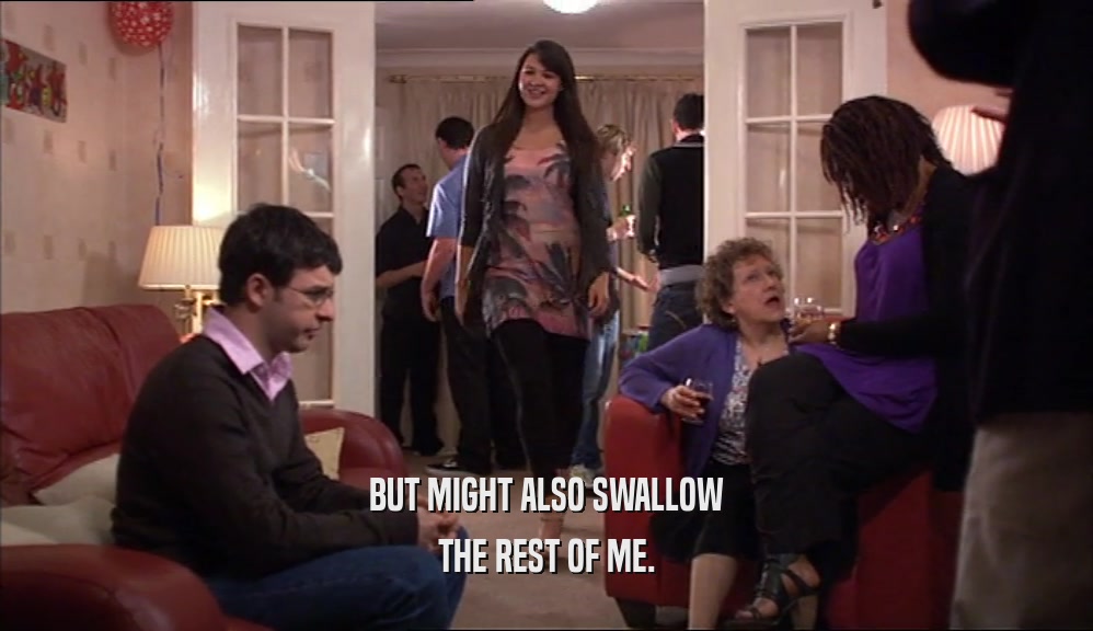 BUT MIGHT ALSO SWALLOW THE REST OF ME. 