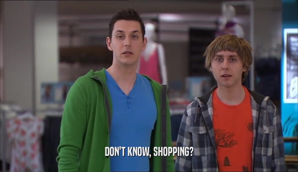 DON'T KNOW, SHOPPING?  