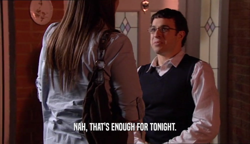 NAH, THAT'S ENOUGH FOR TONIGHT.  