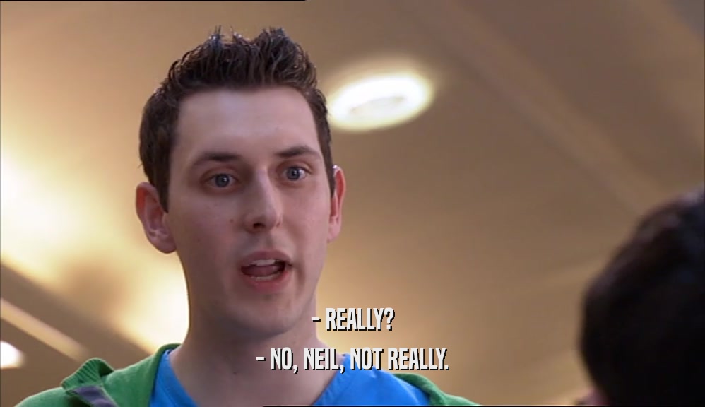 - REALLY? - NO, NEIL, NOT REALLY. 