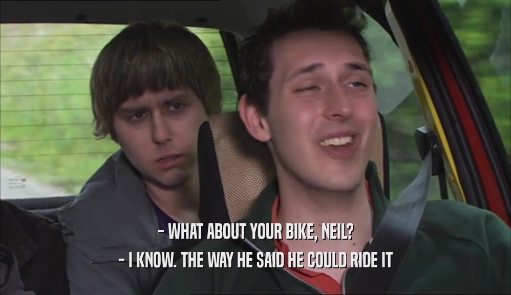- WHAT ABOUT YOUR BIKE, NEIL? - I KNOW. THE WAY HE SAID HE COULD RIDE IT 
