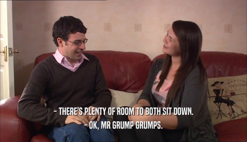 - THERE'S PLENTY OF ROOM TO BOTH SIT DOWN. - OK, MR GRUMP GRUMPS. 
