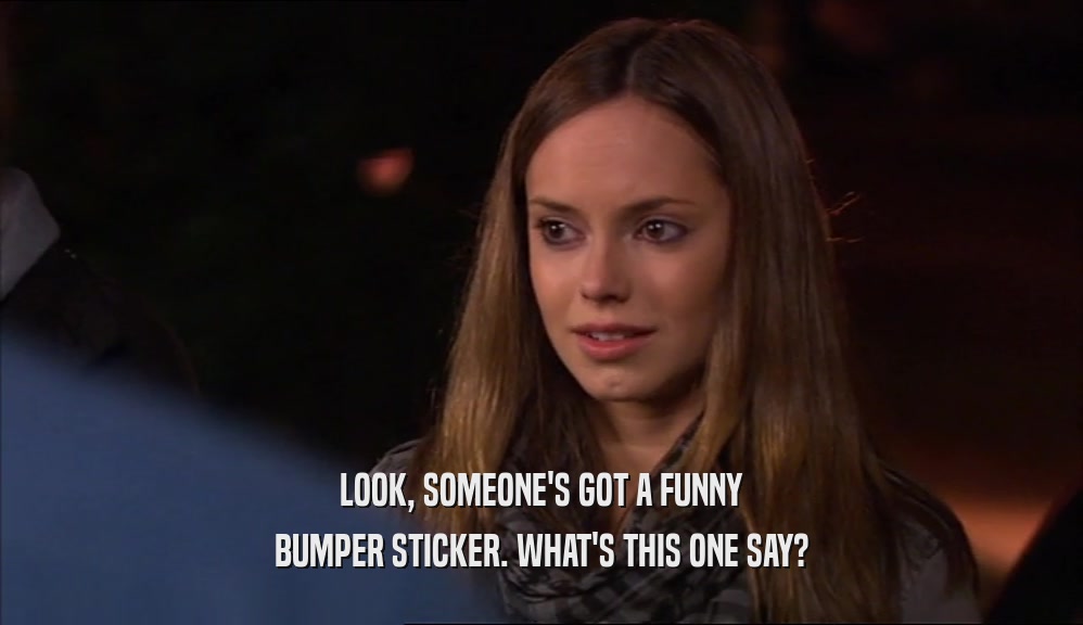 LOOK, SOMEONE'S GOT A FUNNY BUMPER STICKER. WHAT'S THIS ONE SAY? 