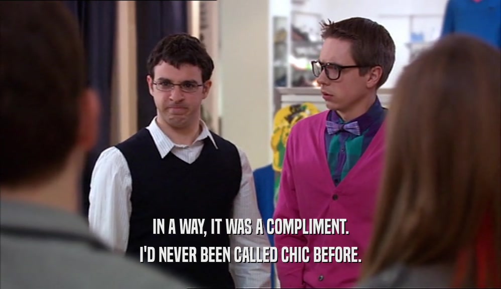 IN A WAY, IT WAS A COMPLIMENT. I'D NEVER BEEN CALLED CHIC BEFORE. 