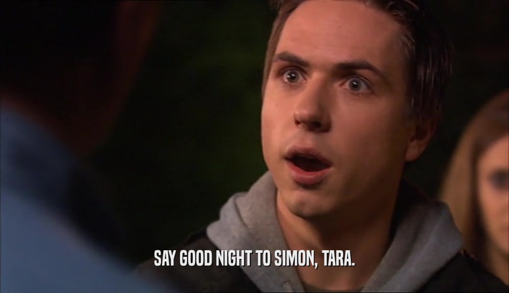 SAY GOOD NIGHT TO SIMON, TARA.
  