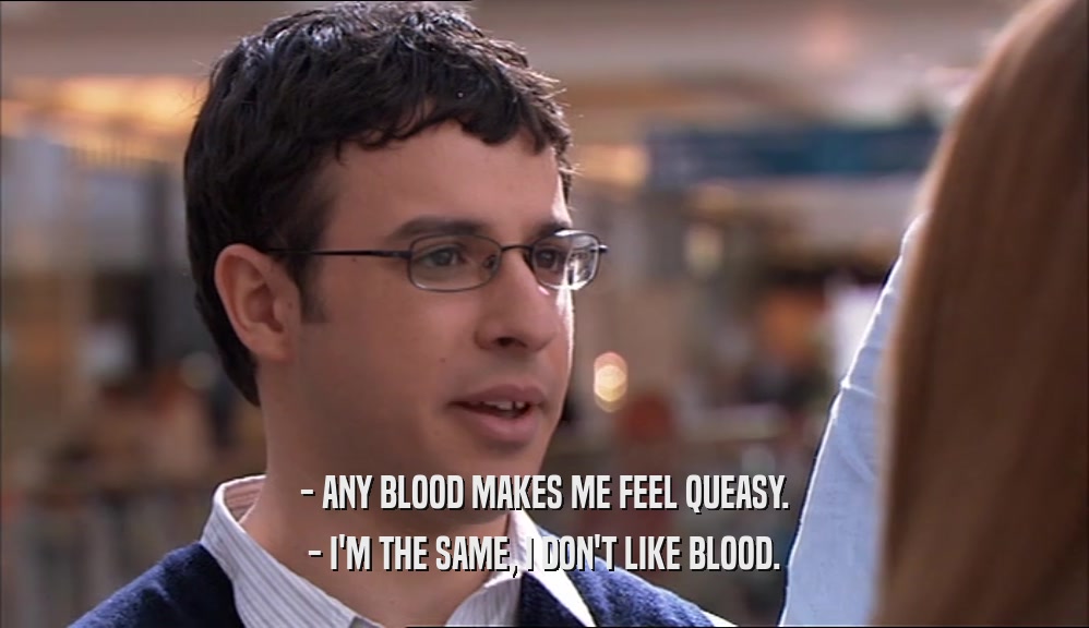 - ANY BLOOD MAKES ME FEEL QUEASY. - I'M THE SAME, I DON'T LIKE BLOOD. 