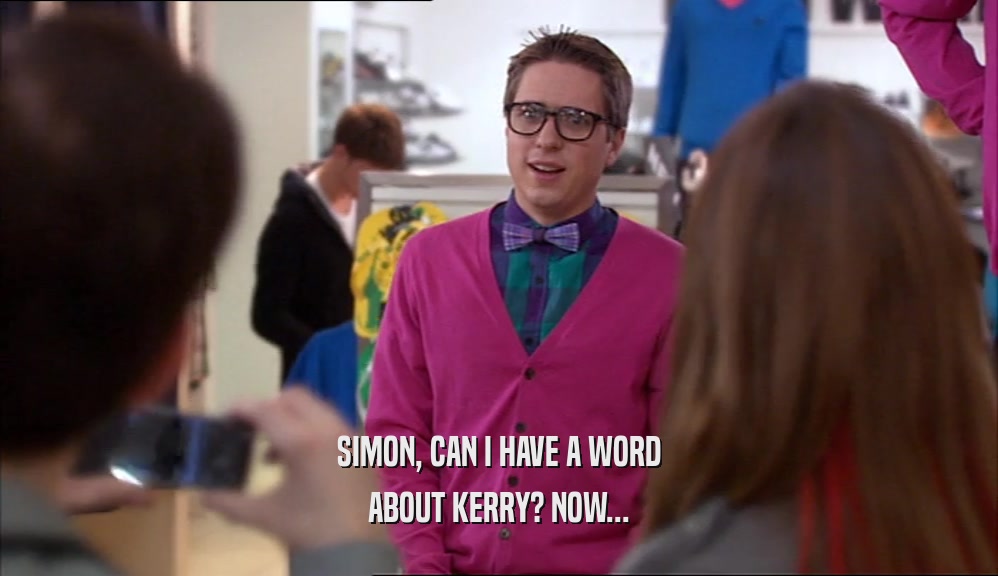 SIMON, CAN I HAVE A WORD ABOUT KERRY? NOW... 