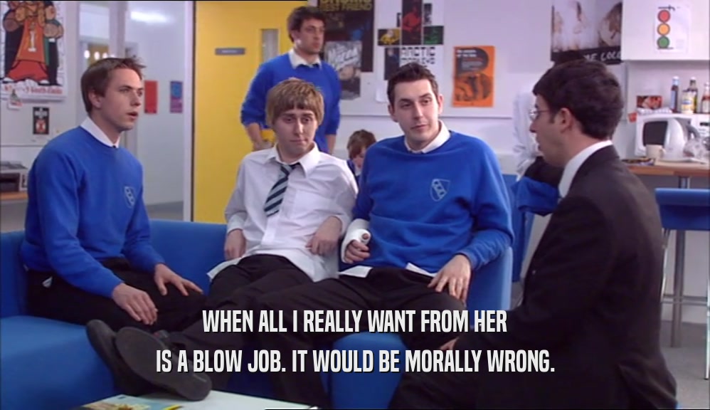 WHEN ALL I REALLY WANT FROM HER IS A BLOW JOB. IT WOULD BE MORALLY WRONG. 