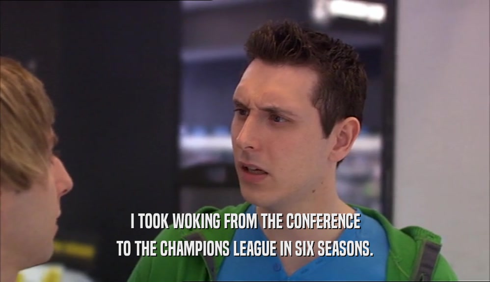 I TOOK WOKING FROM THE CONFERENCE TO THE CHAMPIONS LEAGUE IN SIX SEASONS. 