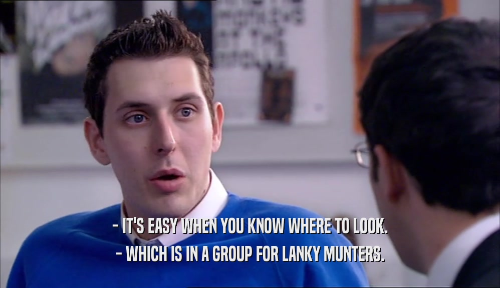 - IT'S EASY WHEN YOU KNOW WHERE TO LOOK. - WHICH IS IN A GROUP FOR LANKY MUNTERS. 