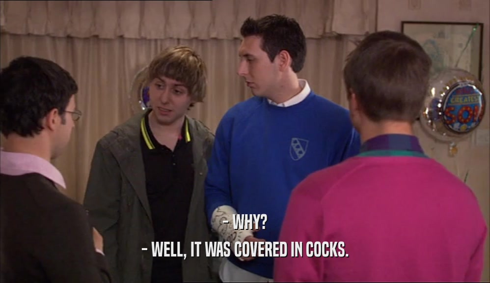 - WHY? - WELL, IT WAS COVERED IN COCKS. 