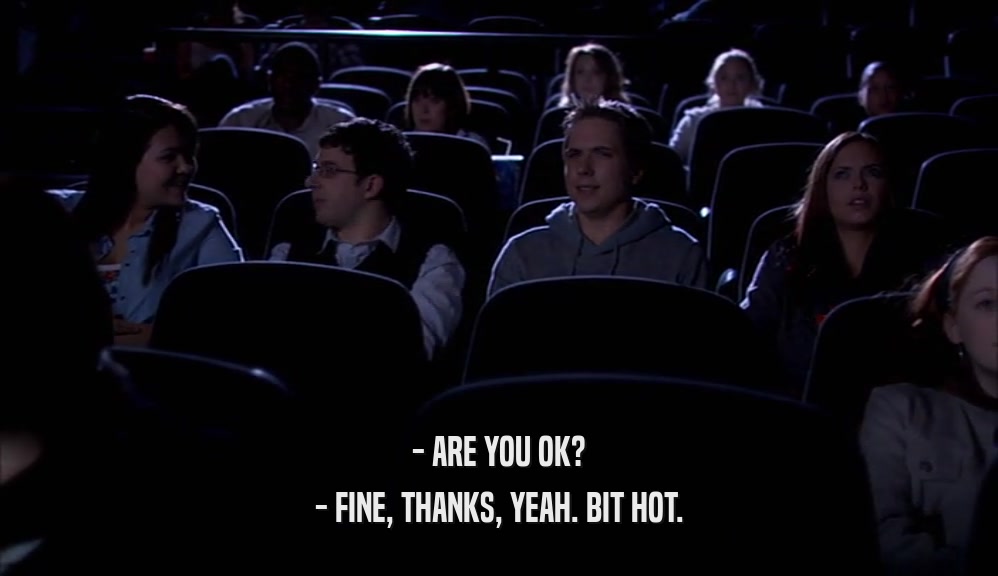- ARE YOU OK? - FINE, THANKS, YEAH. BIT HOT. 