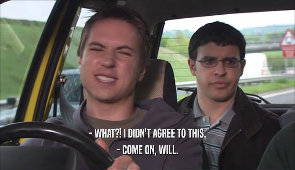 - WHAT?! I DIDN'T AGREE TO THIS. - COME ON, WILL. 
