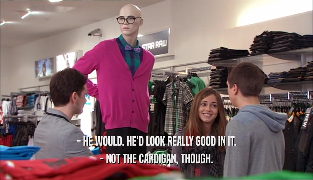 - HE WOULD. HE'D LOOK REALLY GOOD IN IT. - NOT THE CARDIGAN, THOUGH. 