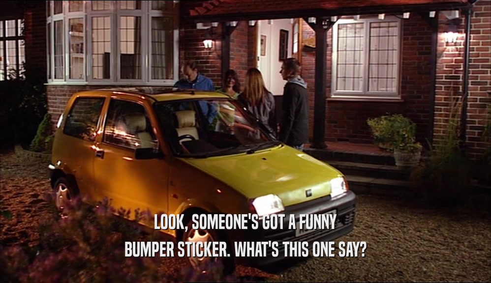 LOOK, SOMEONE'S GOT A FUNNY BUMPER STICKER. WHAT'S THIS ONE SAY? 