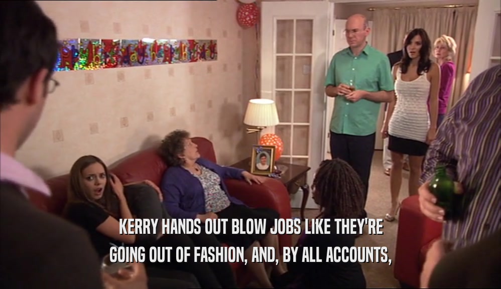 KERRY HANDS OUT BLOW JOBS LIKE THEY'RE
 GOING OUT OF FASHION, AND, BY ALL ACCOUNTS,
 