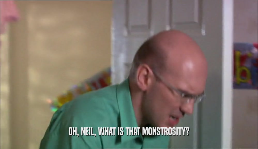 OH, NEIL, WHAT IS THAT MONSTROSITY?
  