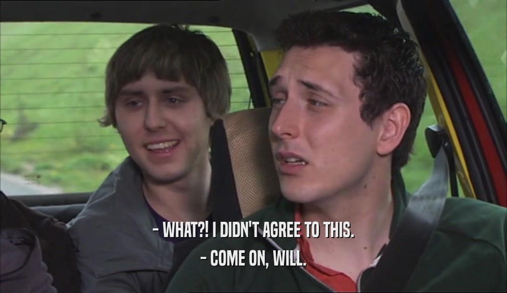 - WHAT?! I DIDN'T AGREE TO THIS. - COME ON, WILL. 