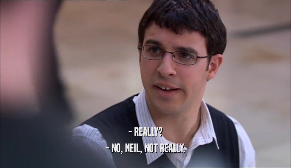 - REALLY? - NO, NEIL, NOT REALLY. 