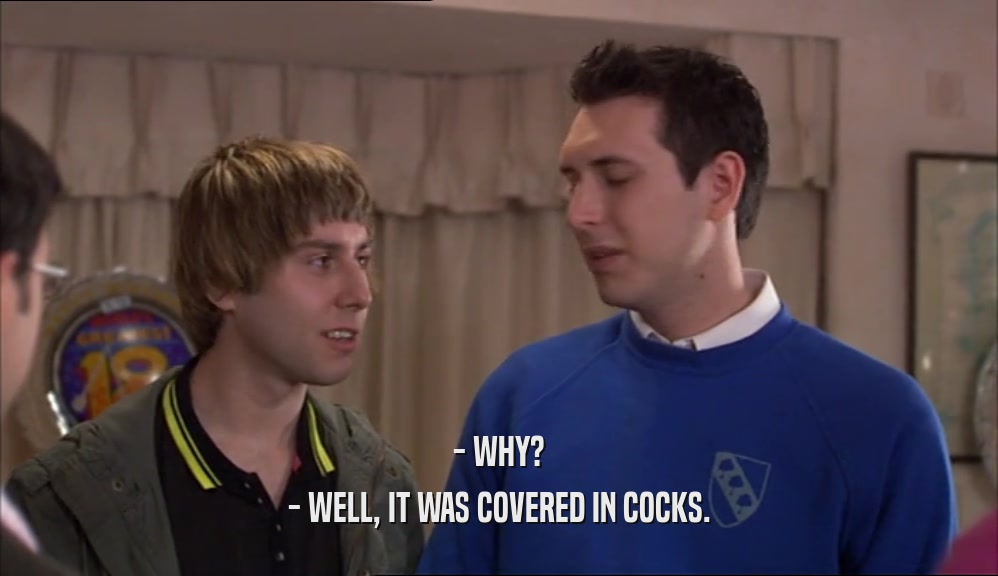 - WHY? - WELL, IT WAS COVERED IN COCKS. 