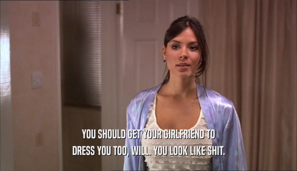 YOU SHOULD GET YOUR GIRLFRIEND TO DRESS YOU TOO, WILL. YOU LOOK LIKE SHIT. 