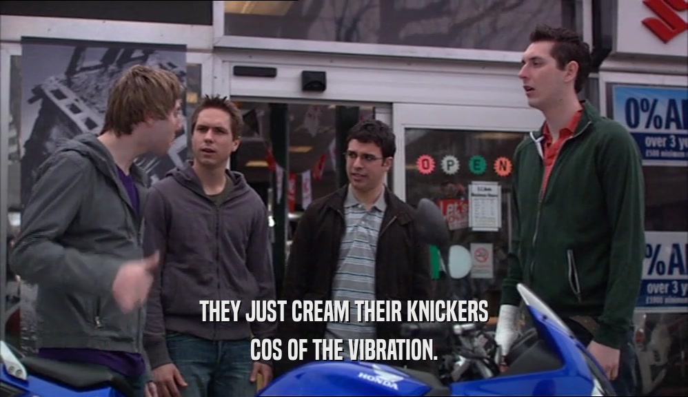 THEY JUST CREAM THEIR KNICKERS COS OF THE VIBRATION. 