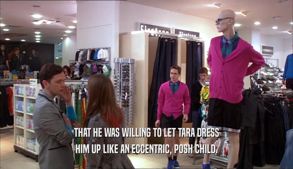 THAT HE WAS WILLING TO LET TARA DRESS HIM UP LIKE AN ECCENTRIC, POSH CHILD. 