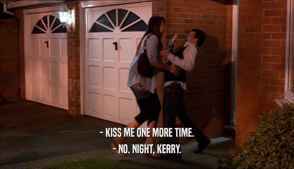 - KISS ME ONE MORE TIME. - NO. NIGHT, KERRY. 