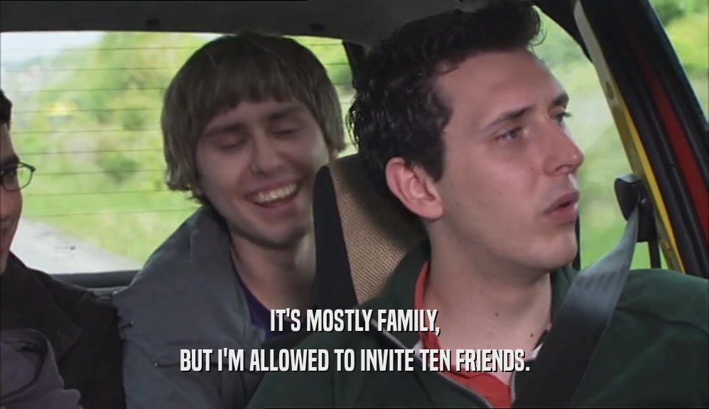 IT'S MOSTLY FAMILY, BUT I'M ALLOWED TO INVITE TEN FRIENDS. 