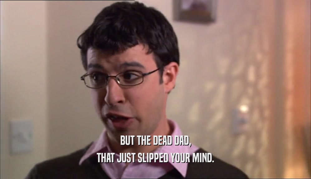BUT THE DEAD DAD, THAT JUST SLIPPED YOUR MIND. 