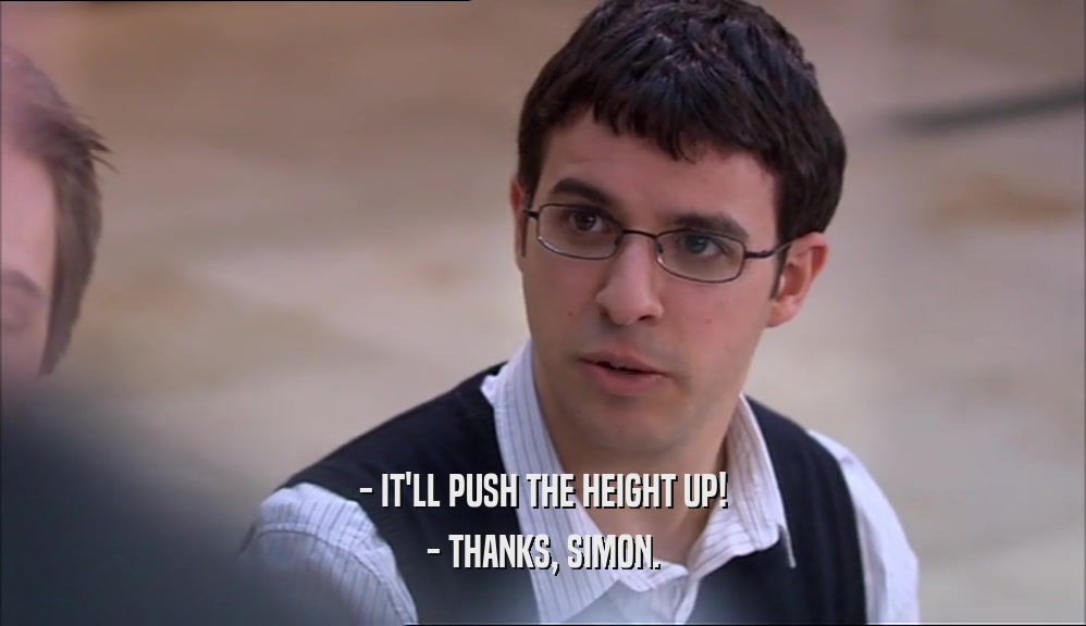 - IT'LL PUSH THE HEIGHT UP!
 - THANKS, SIMON.
 