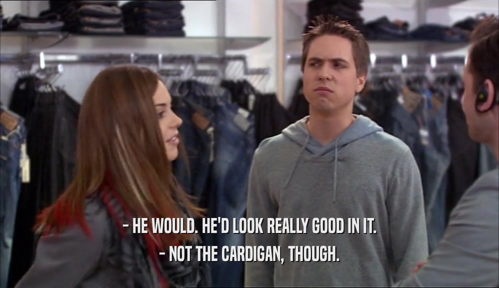 - HE WOULD. HE'D LOOK REALLY GOOD IN IT. - NOT THE CARDIGAN, THOUGH. 