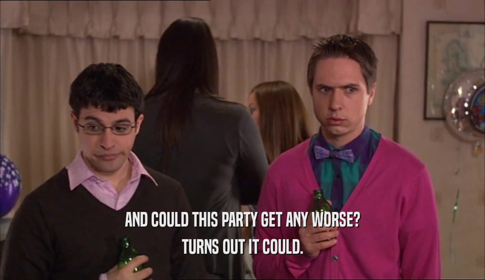 AND COULD THIS PARTY GET ANY WORSE? TURNS OUT IT COULD. 