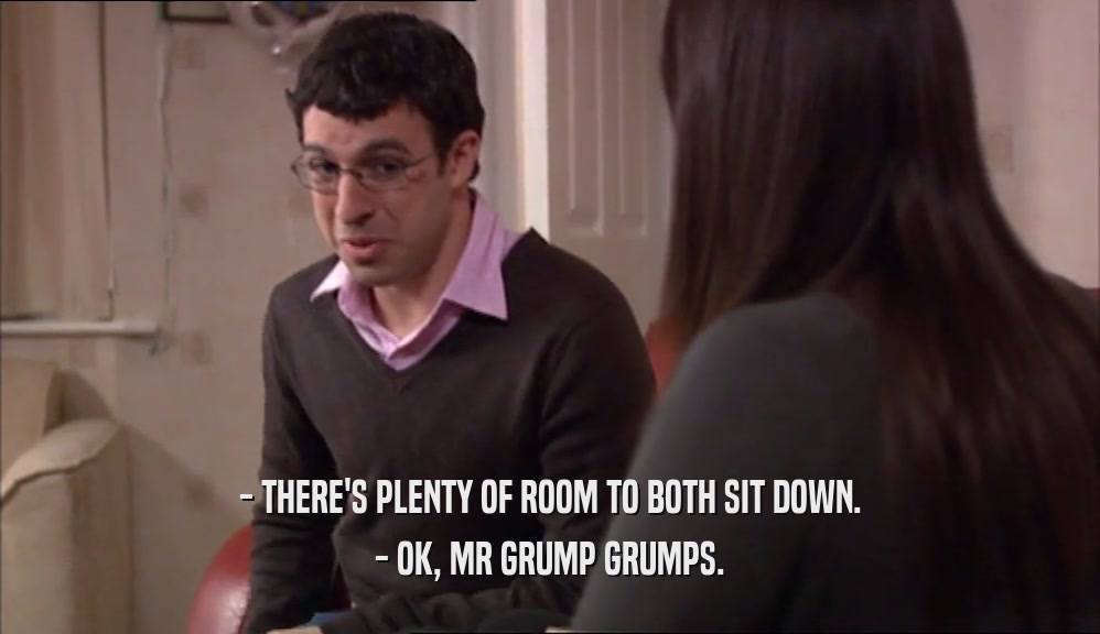- THERE'S PLENTY OF ROOM TO BOTH SIT DOWN. - OK, MR GRUMP GRUMPS. 